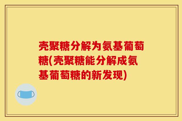 壳聚糖分解为氨基葡萄糖(壳聚糖能分解成氨基葡萄糖的新发现)