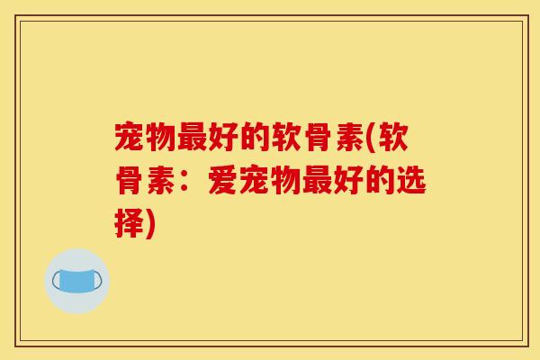 宠物好的软骨素(软骨素：爱宠物好的选择)