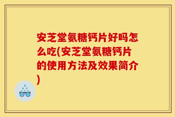安芝堂氨糖钙片好吗怎么吃(安芝堂氨糖钙片的使用方法及效果简介) 安芝堂氨糖钙片好吗怎么吃(安芝堂氨糖钙片的使用方法及效果简介)