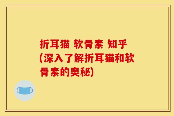 折耳猫 软骨素 知乎(深入了解折耳猫和软骨素的奥秘)