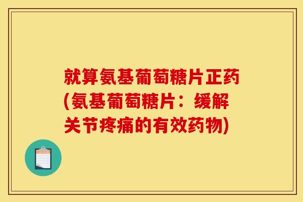 就算氨基葡萄糖片正药(氨基葡萄糖片：缓解关节的有效)