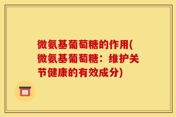 微氨基葡萄糖的作用(微氨基葡萄糖：维护关节健康的有效成分)