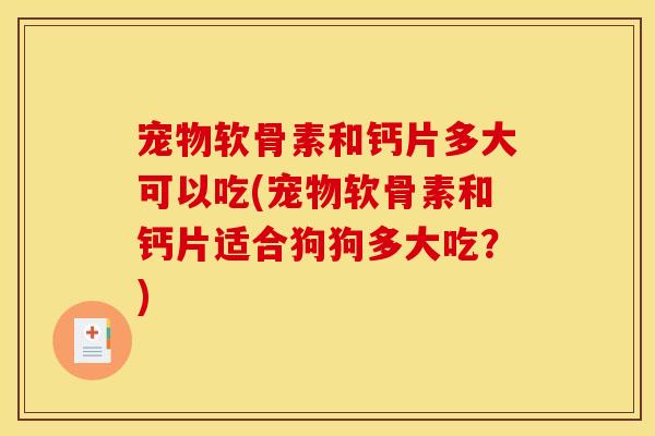 宠物软骨素和钙片多大可以吃(宠物软骨素和钙片适合狗狗多大吃？)