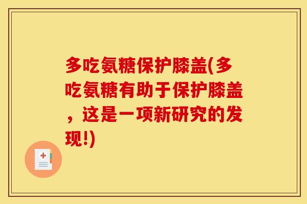 多吃氨糖保护膝盖(多吃氨糖有助于保护膝盖，这是一项新研究的发现!)