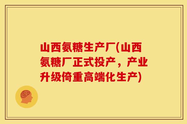 山西氨糖生产厂(山西氨糖厂正式投产，产业升级倚重高端化生产)