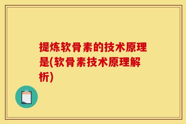 提炼软骨素的技术原理是(软骨素技术原理解析)