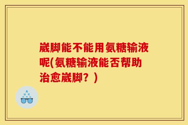 崴脚能不能用氨糖输液呢(氨糖输液能否帮助治愈崴脚？)