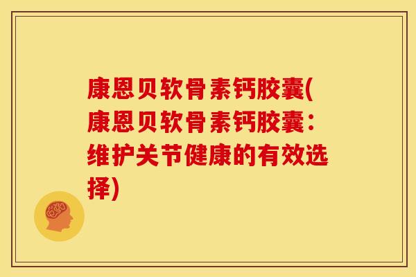 康恩贝软骨素钙胶囊(康恩贝软骨素钙胶囊：维护关节健康的有效选择)