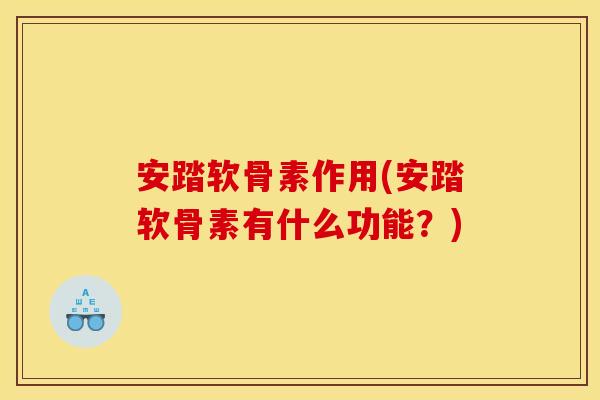 安踏软骨素作用(安踏软骨素有什么功能？)