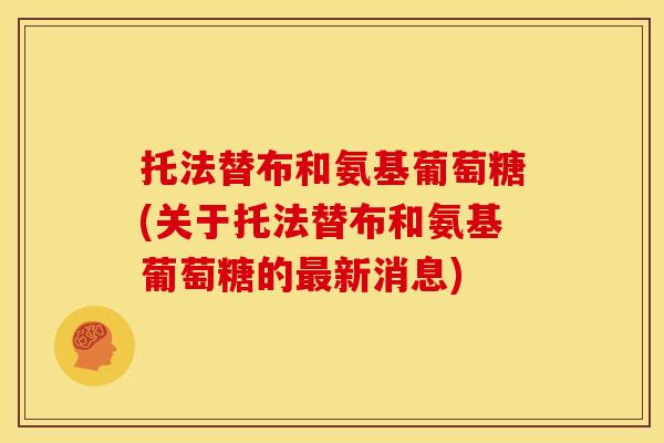 托法替布和氨基葡萄糖(关于托法替布和氨基葡萄糖的最新消息)