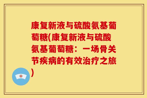 康复新液与硫酸氨基葡萄糖(康复新液与硫酸氨基葡萄糖：一场骨关节疾病的有效治疗之旅)