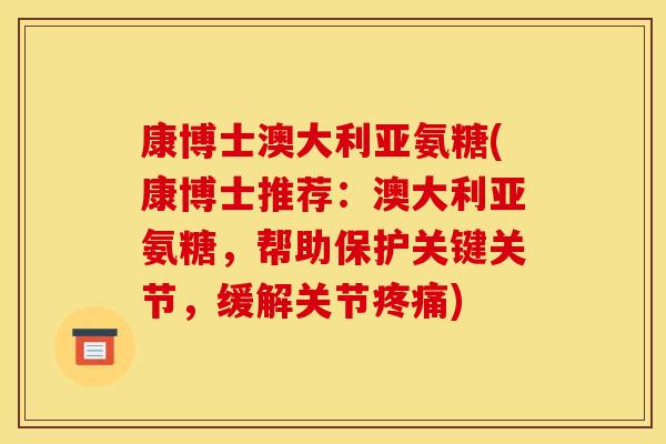 康博士澳大利亚氨糖(康博士推荐：澳大利亚氨糖，帮助保护关键关节，缓解关节疼痛)