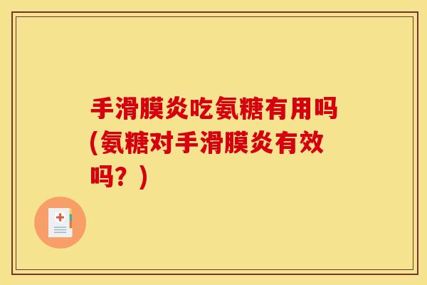 手滑膜炎吃氨糖有用吗(氨糖对手滑膜炎有效吗？)