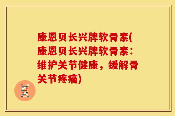 康恩贝长兴牌软骨素(康恩贝长兴牌软骨素：维护关节健康，缓解骨关节疼痛)