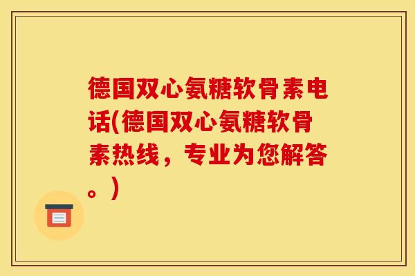 德国双心氨糖软骨素电话(德国双心氨糖软骨素热线，专业为您解答。)