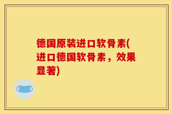 德国原装进口软骨素(进口德国软骨素，效果显著)