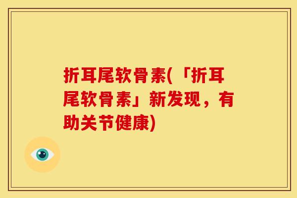 折耳尾软骨素(「折耳尾软骨素」新发现，有助关节健康)