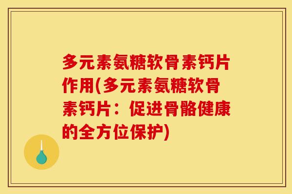 多元素氨糖软骨素钙片作用(多元素氨糖软骨素钙片:促进骨骼健康的全方位保护) 多元素氨糖软骨素钙片作用(多元素氨糖软骨素钙片:促进骨骼健康的全方位保护)