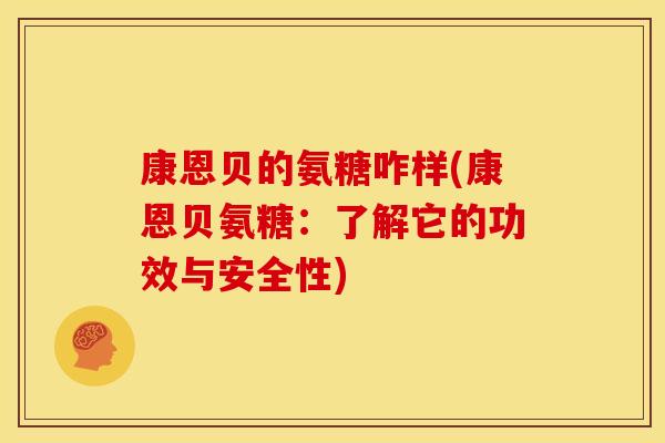 康恩贝的氨糖咋样(康恩贝氨糖:了解它的功效与安全性) 康恩贝的氨糖咋样(康恩贝氨糖:了解它的功效与安全性)