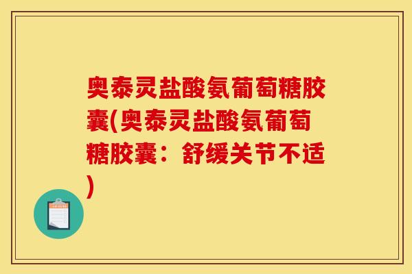 奥泰灵盐酸氨葡萄糖胶囊(奥泰灵盐酸氨葡萄糖胶囊：舒缓关节不适)
