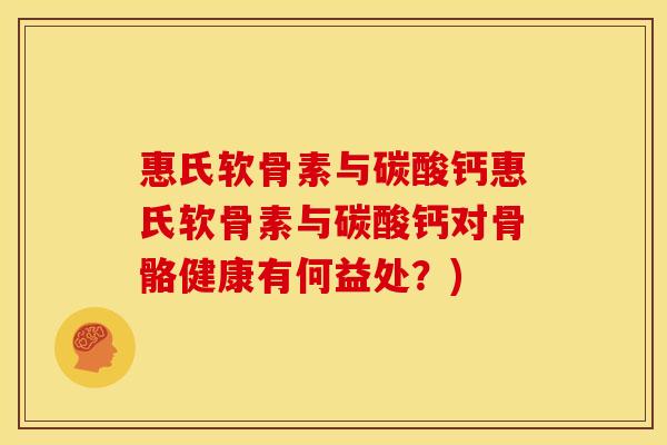 惠氏软骨素与碳酸钙惠氏软骨素与碳酸钙对骨骼健康有何益处？)
