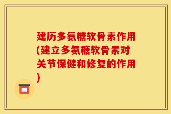 建历多氨糖软骨素作用(建立多氨糖软骨素对关节保健和修复的作用)