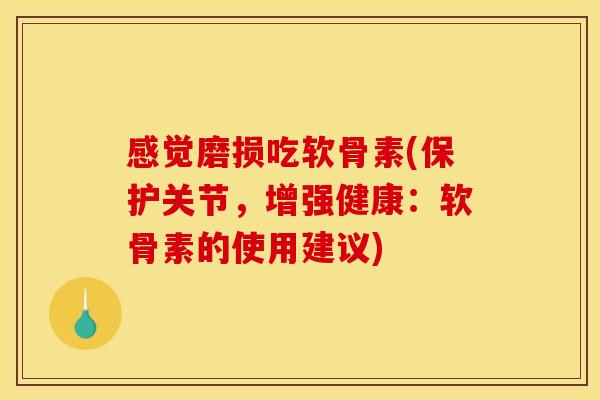感觉磨损吃软骨素(保护关节，增强健康：软骨素的使用建议)