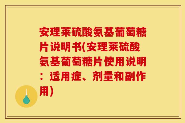 安理莱硫酸氨基葡萄糖片说明书(安理莱硫酸氨基葡萄糖片使用说明:适用症、剂量和副作用) 安理莱硫酸氨基葡萄糖片说明书(安理莱硫酸氨基葡萄糖片使用说明:适用症、剂量和副作用)