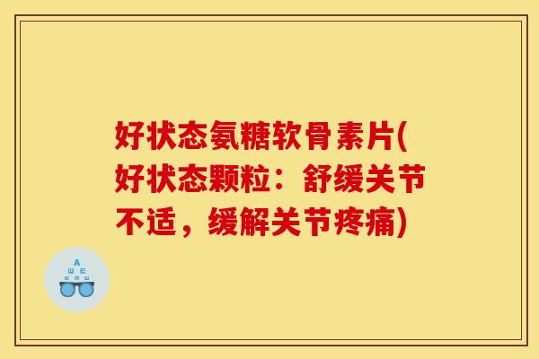 好状态氨糖软骨素片(好状态颗粒：舒缓关节不适，缓解关节疼痛)