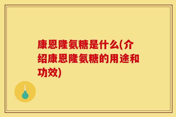 康恩隆氨糖是什么(介绍康恩隆氨糖的用途和功效)
