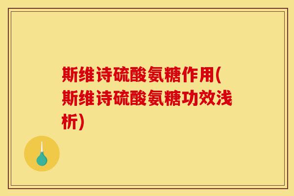 斯维诗硫酸氨糖作用(斯维诗硫酸氨糖功效浅析)