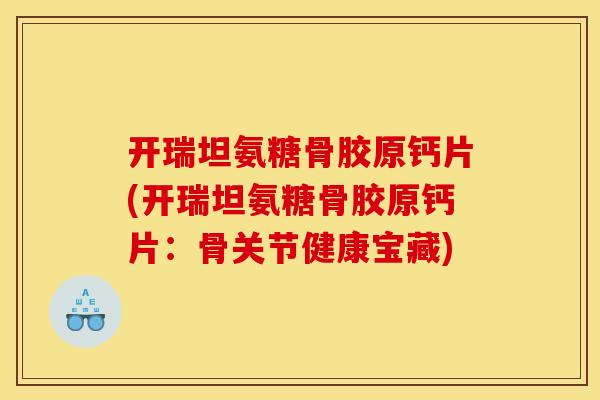 开瑞坦氨糖骨胶原钙片(开瑞坦氨糖骨胶原钙片：骨关节健康宝藏)