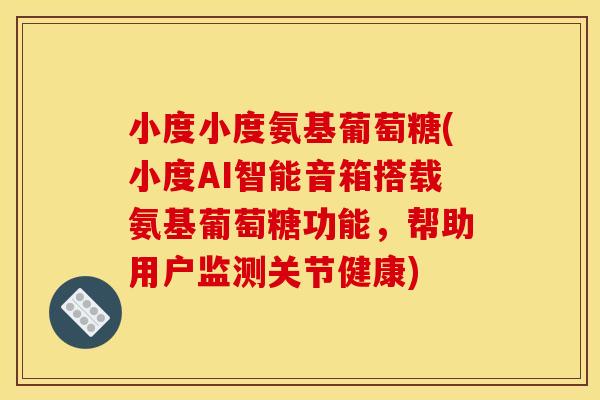 小度小度氨基葡萄糖(小度AI智能音箱搭载氨基葡萄糖功能，帮助用户监测关节健康)