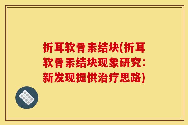 折耳软骨素结块(折耳软骨素结块现象研究:新发现提供思路) 折耳软骨素结块(折耳软骨素结块现象研究:新发现提供思路)