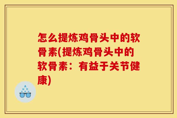 怎么提炼鸡骨头中的软骨素(提炼鸡骨头中的软骨素：有益于关节健康)
