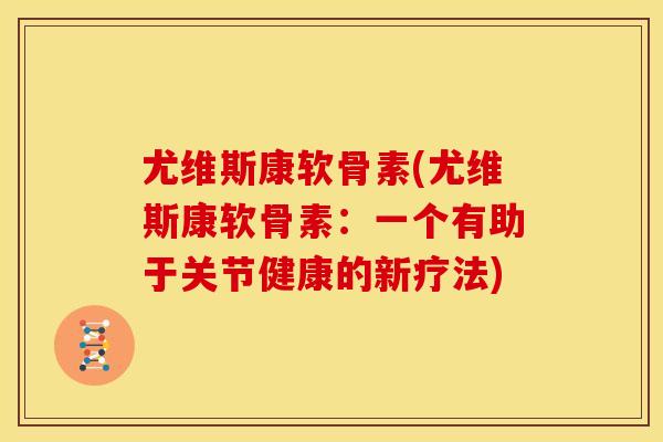 尤维斯康软骨素(尤维斯康软骨素：一个有助于关节健康的新疗法)