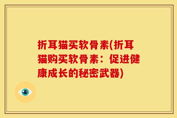 折耳猫买软骨素(折耳猫购买软骨素：促进健康成长的秘密武器)