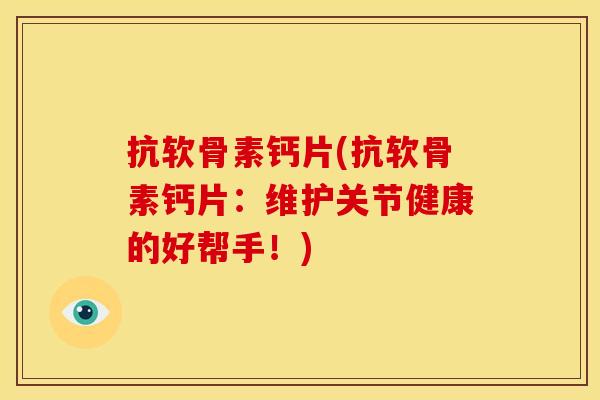 抗软骨素钙片(抗软骨素钙片：维护关节健康的好帮手！)
