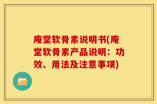 庵堂软骨素说明书(庵堂软骨素产品说明：功效、用法及注意事项)