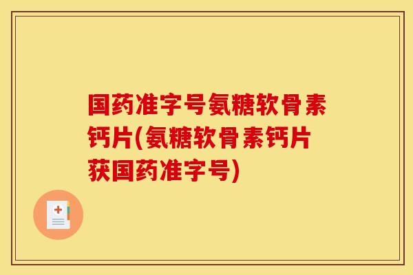 国药准字号氨糖软骨素钙片(氨糖软骨素钙片获国药准字号)