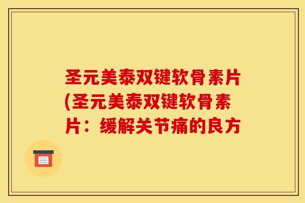 圣元美泰双键软骨素片(圣元美泰双键软骨素片：缓解关节痛的良方
