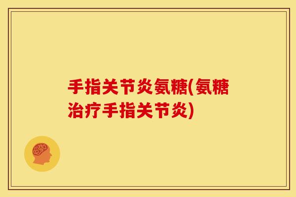 手指关节炎氨糖(氨糖治疗手指关节炎)