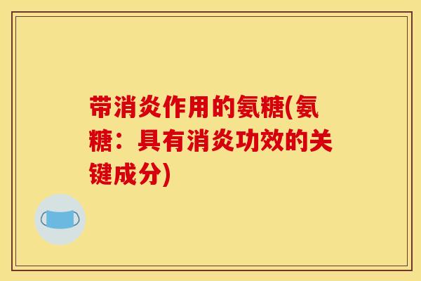 带消炎作用的氨糖(氨糖：具有消炎功效的关键成分)