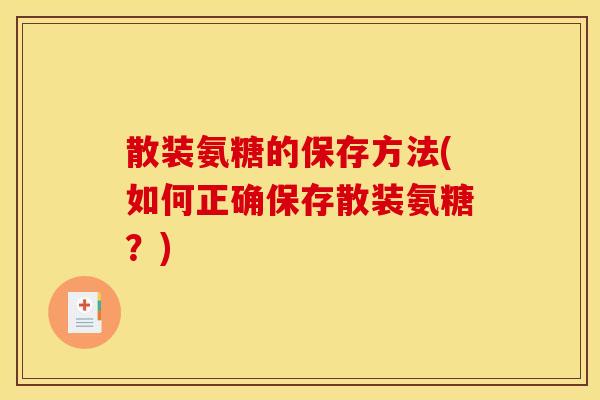 散装氨糖的保存方法(如何正确保存散装氨糖?) 散装氨糖的保存方法(如何正确保存散装氨糖?)