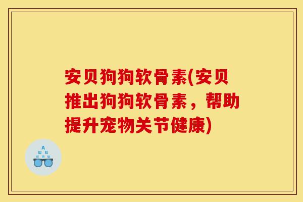 安贝狗狗软骨素(安贝推出狗狗软骨素，帮助提升宠物关节健康)