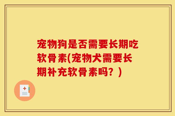 宠物狗是否需要长期吃软骨素(宠物犬需要长期补充软骨素吗？)