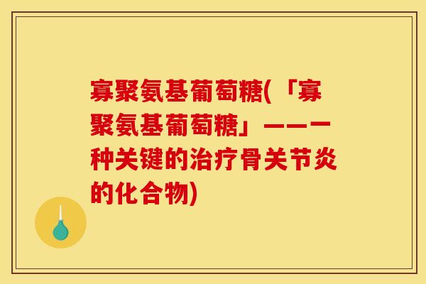 寡聚氨基葡萄糖(「寡聚氨基葡萄糖」——一种关键的治疗骨关节炎的化合物)
