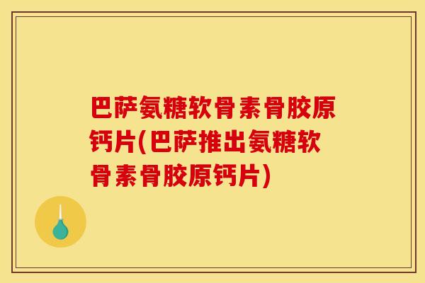 巴萨氨糖软骨素骨胶原钙片(巴萨推出氨糖软骨素骨胶原钙片)