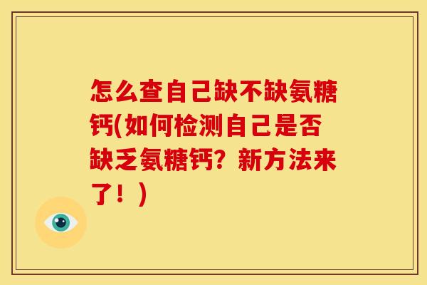怎么查自己缺不缺氨糖钙(如何检测自己是否缺乏氨糖钙？新方法来了！)