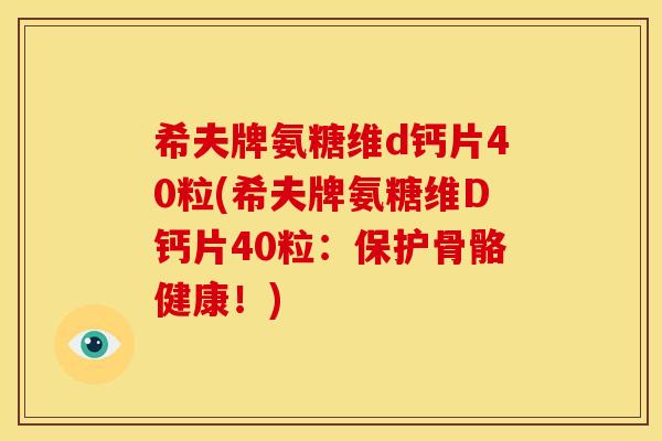 希夫牌氨糖维d钙片40粒(希夫牌氨糖维D钙片40粒：保护骨骼健康！)